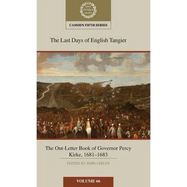 The Last Days of English Tangier: The Out-Letter Book of Governor Percy Kirke, 1681-1683