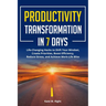 Productivity Transformation in 7 Days: Life-Changing Hacks to Shift Your Mindset, Create Priorities, Boost Efficiency, Reduce Stress, and Achieve Work