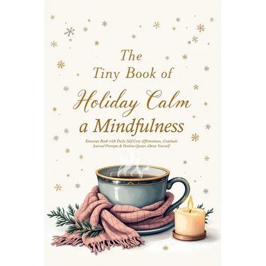 The Tiny Book of Holiday Calm A Mindfulness Exercises Book with Daily Self-Care Affirmations, Gratitude Journal Prompts & Positive Quotes About Yourse