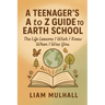 A Teenager's A to Z Guide to Earth School: The Life Lessons I Wish I Knew Before I Was You