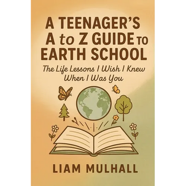 A Teenager's A to Z Guide to Earth School: The Life Lessons I Wish I Knew Before I Was You