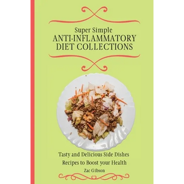 Super Simple Anti Inflammatory Diet Collections: Tasty and Delicious Side Dishes Recipes to Boost your Health