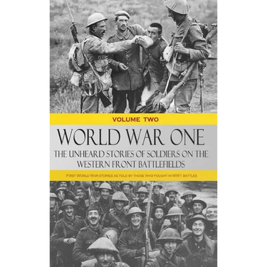 World War One - The Unheard Stories of Soldiers on the Western Front Battlefields: First World War stories as told by those who fought in WW1 battles