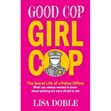Good Cop Girl Cop: The Secret Life of a Police Officer: What you always wanted to know about policing but were afraid to ask