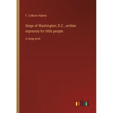 Siege of Washington, D.C., written expressly for little people: in large print