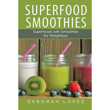 Superfood Smoothies: Superfoods with Smoothies for Weightloss