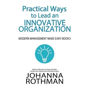 Practical Ways to Lead an Innovative Organization: Modern Management Made Easy, Book 3