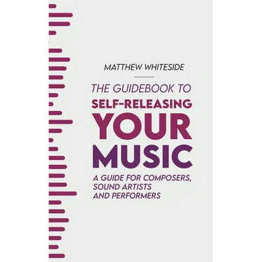 The Guidebook to Self-Releasing Your Music: A Guide for Composers, Sound Artists and Performers
