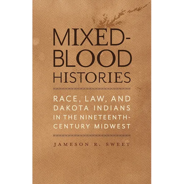 Mixed-Blood Histories: Race, Law, and Dakota Indians in the Nineteenth-Century Midwest