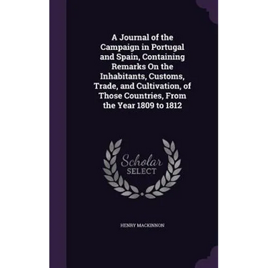 A Journal of the Campaign in Portugal and Spain, Containing Remarks On the Inhabitants, Customs, Trade, and Cultivation, of Those Countries, From the