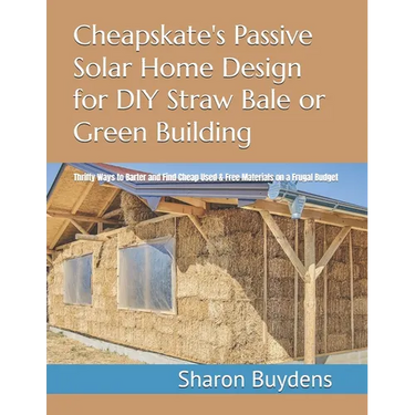 Cheapskate's Passive Solar Home Design for DIY Straw Bale or Green Building: Thrifty Ways to Barter and Find Cheap Used & Free Materials on a Frugal B