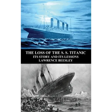 The Loss of the S. S. Titanic: Its Story and Its Lessons