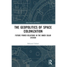The Geopolitics of Space Colonization: Future Power Relations in the Inner Solar System