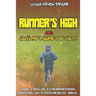 Runner's High or: Can LSD Make You Gay? How I Ran an Ultramarathon Tripping on a Psychedelic Drug: The Easy Guide to Doing What You Should Not