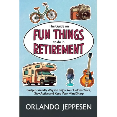 The Guide on Fun Things to do in Retirement: Budget-Friendly Ways to Enjoy Your Golden Years, Stay Active and Keep Your Mind Sharp