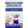Organize: A Week-by-week Guide to Simplify Your Space (Effective Strategies to Make Time for What Matters Most to You)