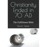 Christianity Ended in 70 AD: The Fulfillment Bible