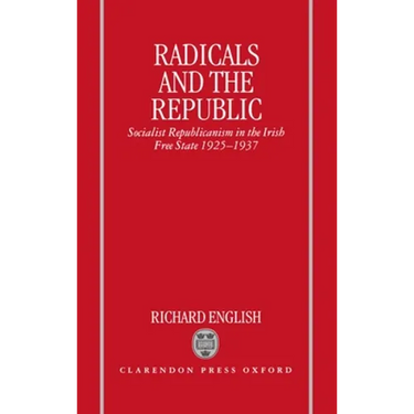Radicals and the Republic: Socialist Republicanism in the Irish Free State, 1925-1937
