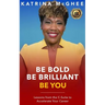 Be Bold Be Brilliant Be You: Lessons from the C-Suite to Accelerate Your Career