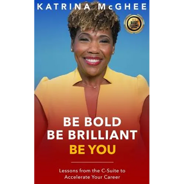Be Bold Be Brilliant Be You: Lessons from the C-Suite to Accelerate Your Career