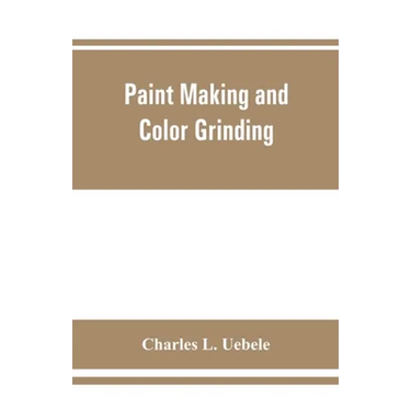 Paint making and color grinding; a practical treatise for paint manufacturers and factory managers, including comprehensive information regarding fact