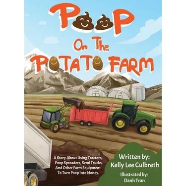 Poop On The Potato Farm: A Story About Using Tractors, Poop Spreaders, Semi Trucks, And Other Farm Equipment To Turn Poop Into Money.