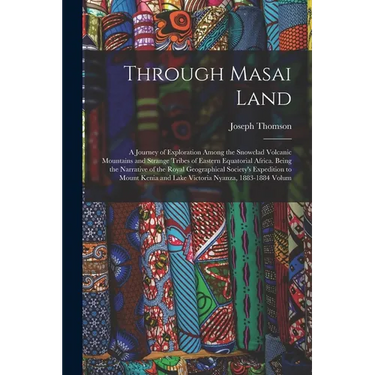 Through Masai Land: A Journey of Exploration Among the Snowclad Volcanic Mountains and Strange Tribes of Eastern Equatorial Africa. Being