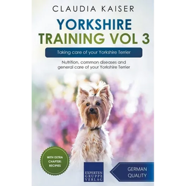 Yorkshire Training Vol 3 - Taking care of your Yorkshire Terrier: Nutrition, common diseases and general care of your Yorkshire Terrier