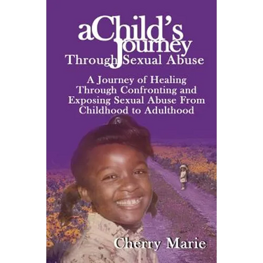 A Child's Journey Through Sexual Abuse: A Journey of Healing Through Confronting and Exposing Sexual Abuse from Childhood Through Adulthood