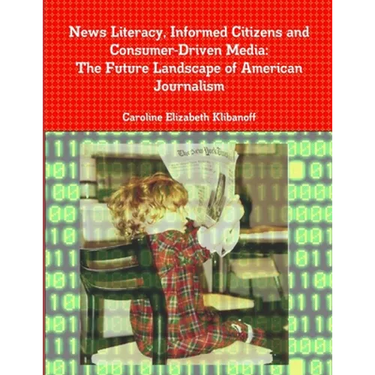 News Literacy, Informed Citizens and Consumer-Driven Media: The Future Landscape of American Journalism