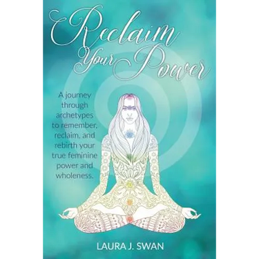 Reclaim Your Power: A journey through archetypes to remember, reclaim, and rebirth your true feminine power and wholeness
