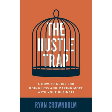 The Hustle Trap: A How-To Guide for Doing Less and Making More with Your Business