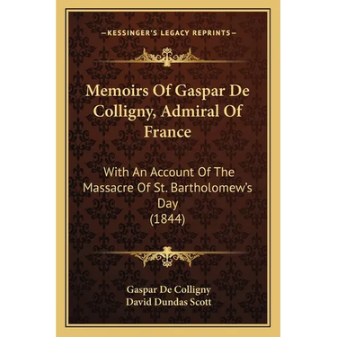 Memoirs Of Gaspar De Colligny, Admiral Of France: With An Account Of The Massacre Of St. Bartholomew's Day (1844)