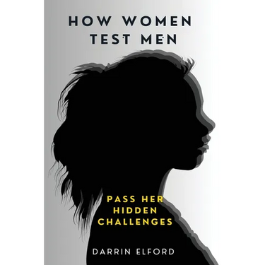 How Women Test Men: Pass Her Hidden Challenges