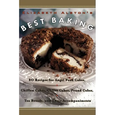 Elizabeth Alston's Best Baking: 80 Recipes for Angel Food Cakes, Chiffon Cakes, Coffee Cakes, Pound Cakes, Tea Breads, and Their Accompaniments