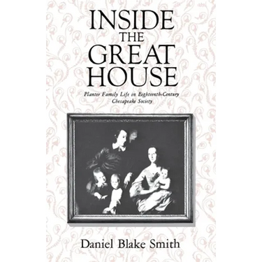 Inside the Great House: Planter Family Life in Eighteenth-Century Chesapeake Society