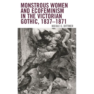 Monstrous Women and Ecofeminism in the Victorian Gothic, 1837-1871