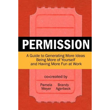 Permission: A Guide to Generating More Ideas, Being More of Yourself and Having More Fun at Work