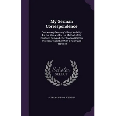 My German Correspondence: Concerning Germany's Responsibility for the War and for the Method of Its Conduct, Being a Letter From a German Profes