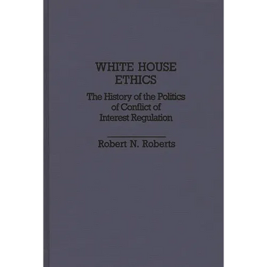 White House Ethics: The History of the Politics of Conflict of Interest Regulation