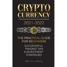 Cryptocurrency 2021-2022: The Practical Guide for Beginners - Successful Investment Strategies & Trading Tips (Bitcoin, Ethereum, Ripple, Doge,