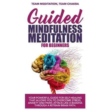 Guided mindfulness meditation for beginners: Your powerful guide for self-healing that allows you to overcome stress, anxiety and panic attack like a