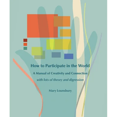 How to Participate in the World: A Manual of Creativity and Connection with Lots of Theory and Digression