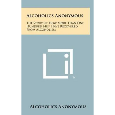 Alcoholics Anonymous: The Story Of How More Than One Hundred Men Have Recovered From Alcoholism
