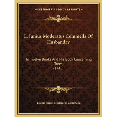 L. Junius Moderatus Columella Of Husbandry: In Twelve Books And His Book Concerning Trees (1745)