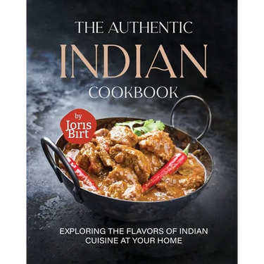 The Authentic Indian Cookbook: Exploring the Flavors of Indian Cuisine at Your Home