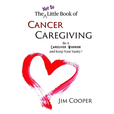 The (Not So) Little Book of Cancer Caregiving: Be A Caregiver Warrior and Maintain Your Sanity
