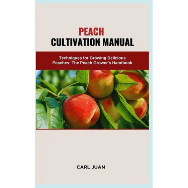 Peach Cultivation Manual: Techniques for Growing Delicious Peaches: The Peach Grower's Handbook