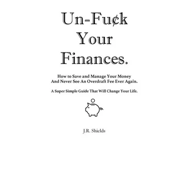 Un-Fuck Your Finances: How to Save and Manage Your Money And Never See An Overdraft Fee Ever Again. A Super Simple Guide That Will Change Your Life.