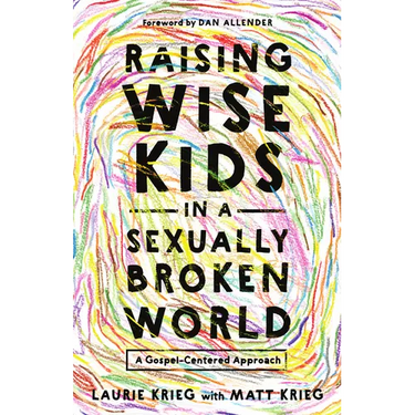 Raising Wise Kids in a Sexually Broken World: A Gospel-Centered Approach